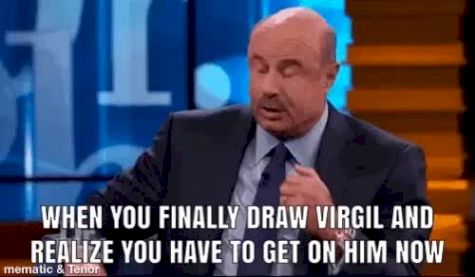 When You Finally Draw Virgil And Realize You Have To Get On Him Now