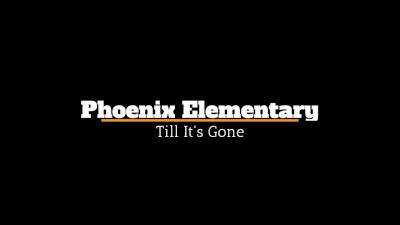 Phoenix Elementary Till It's Gone